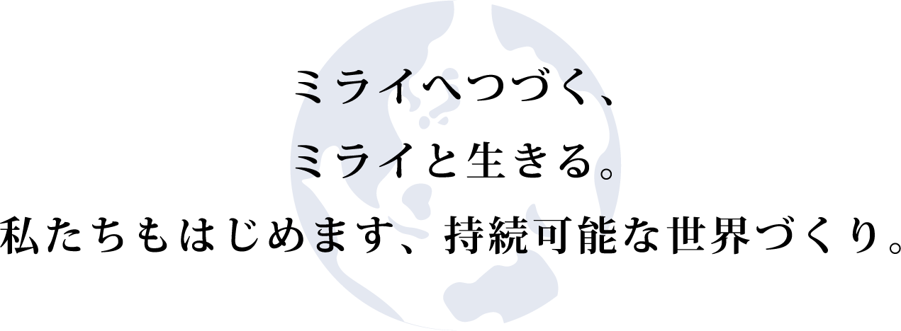 ミライへつづく、ミライと生きる。私たちもはじめます、持続可能な世界づくり。